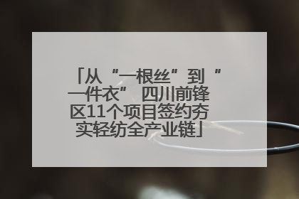 从“一根丝”到“一件衣” 四川前锋区11个项目签约夯实轻纺全产业链