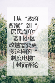 从“政府配餐”到“居民点单” 老旧小区改造需要更多这样的“制度电梯”｜封面评论