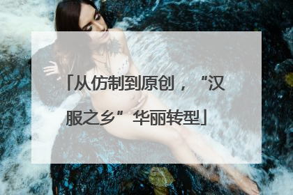 从仿制到原创，“汉服之乡”华丽转型