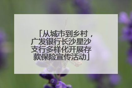 从城市到乡村，广发银行长沙星沙支行多样化开展存款保险宣传活动
