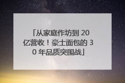 从家庭作坊到 20 亿营收！豪士面包的 30 年品质突围战