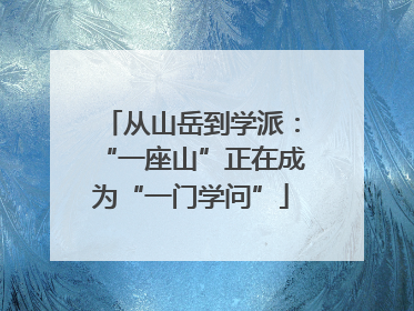 从山岳到学派：“一座山”正在成为“一门学问”