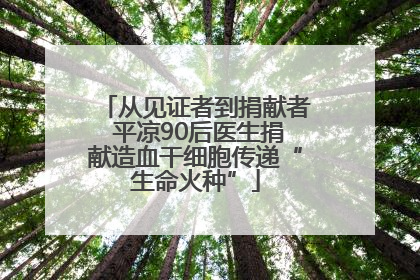 从见证者到捐献者 平凉90后医生捐献造血干细胞传递“生命火种”