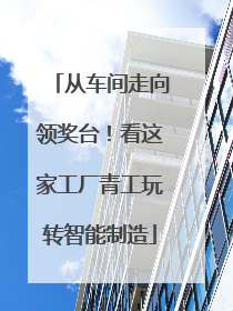从车间走向领奖台！看这家工厂青工玩转智能制造