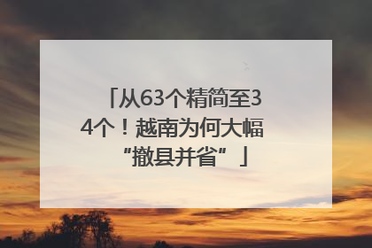 从63个精简至34个！越南为何大幅“撤县并省”