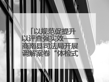 以规范促提升 以评查强实效——商南县司法局开展调解案卷“体检式”评查行动