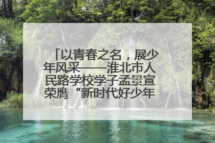 以青春之名，展少年风采——淮北市人民路学校学子孟景宣荣膺“新时代好少年”荣誉称号