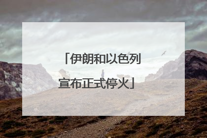 伊朗和以色列宣布正式停火