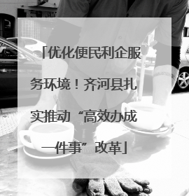 优化便民利企服务环境！齐河县扎实推动“高效办成一件事”改革