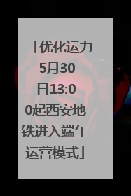 优化运力 5月30日13:00起西安地铁进入端午运营模式