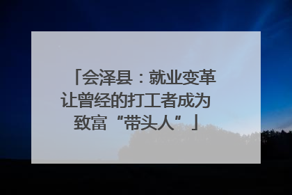 会泽县：就业变革让曾经的打工者成为致富“带头人”