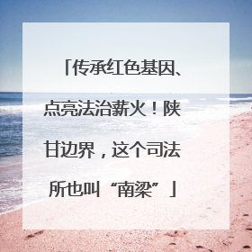 传承红色基因、点亮法治薪火！陕甘边界，这个司法所也叫“南梁”