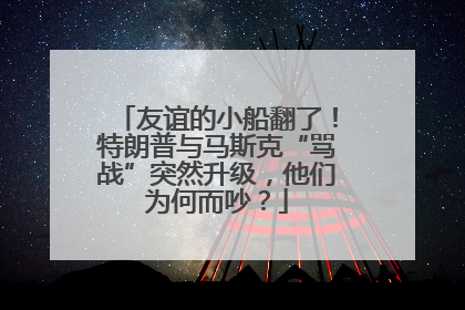 友谊的小船翻了！特朗普与马斯克“骂战”突然升级，他们为何而吵？