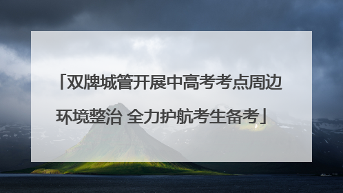双牌城管开展中高考考点周边环境整治 全力护航考生备考