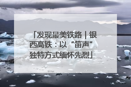 发现最美铁路｜银西高铁：以“笛声”独特方式缅怀先烈
