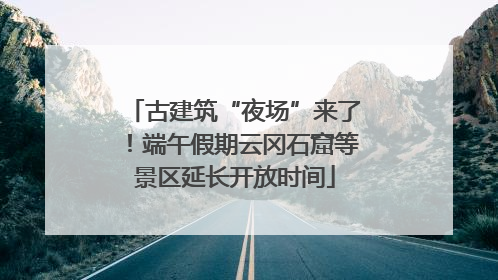 古建筑“夜场”来了！端午假期云冈石窟等景区延长开放时间