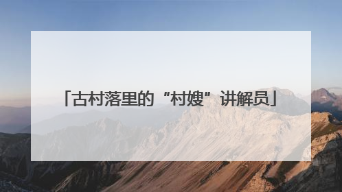 古村落里的“村嫂”讲解员