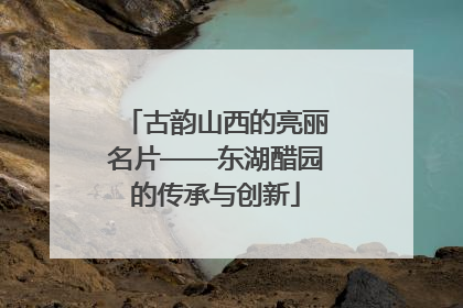 古韵山西的亮丽名片——东湖醋园的传承与创新