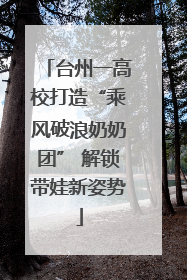 台州一高校打造“乘风破浪奶奶团” 解锁带娃新姿势