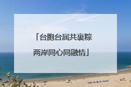 台胞台属共裹粽 两岸同心同融情