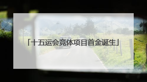 十五运会竞体项目首金诞生