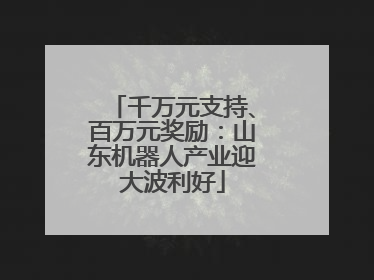 千万元支持、百万元奖励：山东机器人产业迎大波利好