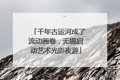 千年古运河成了流动画卷，无锡启动艺术光影夜游