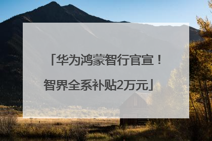 华为鸿蒙智行官宣！智界全系补贴2万元