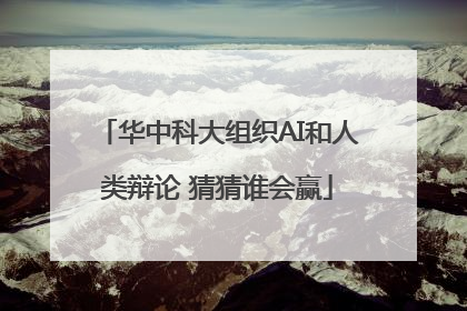 华中科大组织AI和人类辩论 猜猜谁会赢