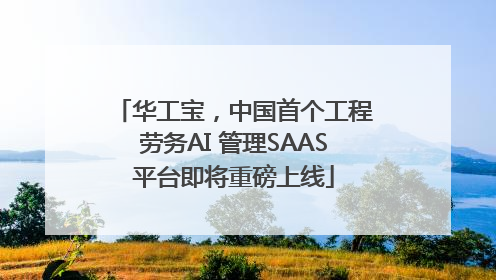 华工宝，中国首个工程劳务AI 管理SAAS平台即将重磅上线