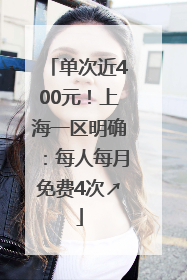 单次近400元！上海一区明确：每人每月免费4次↗