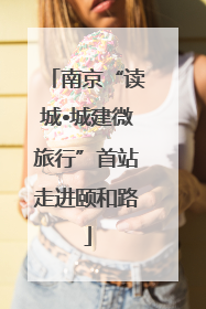 南京“读城•城建微旅行”首站走进颐和路