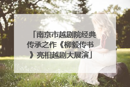 南京市越剧院经典传承之作《柳毅传书》亮相越剧大展演