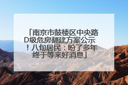南京市鼓楼区中央路D级危房翻建方案公示！八旬居民：盼了多年终于等来好消息