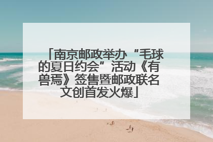 南京邮政举办“毛球的夏日约会”活动《有兽焉》签售暨邮政联名文创首发火爆