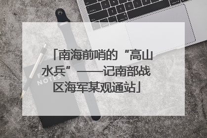 南海前哨的“高山水兵”——记南部战区海军某观通站