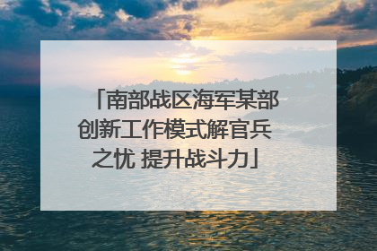 南部战区海军某部创新工作模式解官兵之忧 提升战斗力