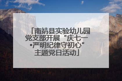 南靖县实验幼儿园党支部开展“庆七一•严明纪律守初心”主题党日活动