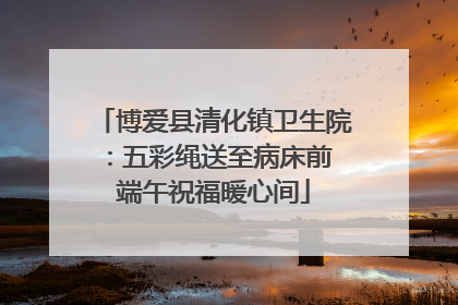 博爱县清化镇卫生院：五彩绳送至病床前 端午祝福暖心间