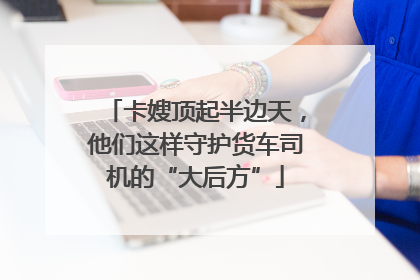 卡嫂顶起半边天，他们这样守护货车司机的“大后方”