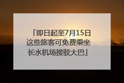 即日起至7月15日 这些旅客可免费乘坐长水机场接驳大巴