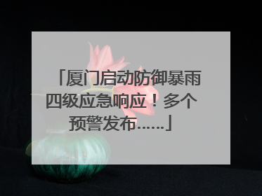 厦门启动防御暴雨四级应急响应！多个预警发布……
