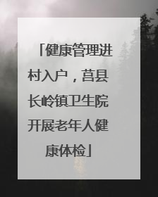 健康管理进村入户，莒县长岭镇卫生院开展老年人健康体检
