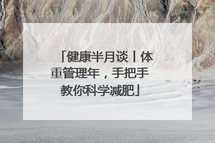 健康半月谈丨体重管理年，手把手教你科学减肥