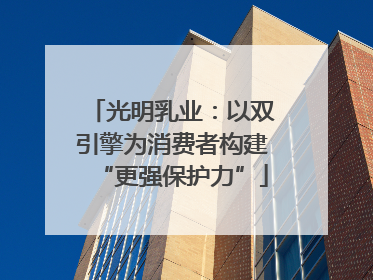 光明乳业：以双引擎为消费者构建“更强保护力”