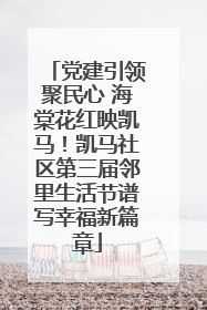 党建引领聚民心 海棠花红映凯马！凯马社区第三届邻里生活节谱写幸福新篇章