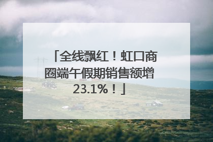 全线飘红！虹口商圈端午假期销售额增23.1%！