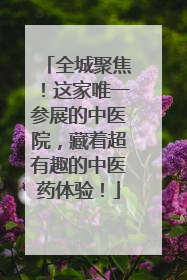 全城聚焦！这家唯一参展的中医院，藏着超有趣的中医药体验！