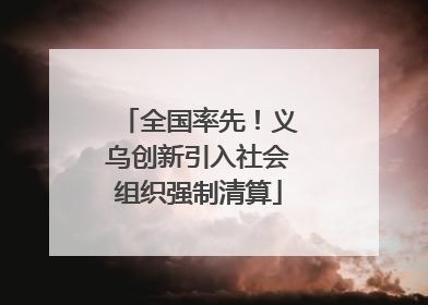 全国率先！义乌创新引入社会组织强制清算