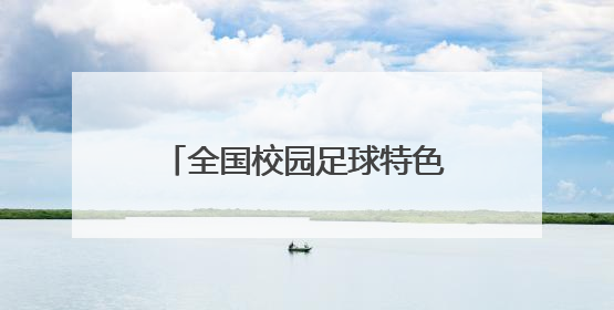 全国校园足球特色学校名单公布，长沙67所学校入选